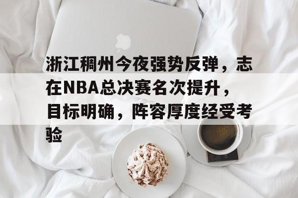 包含浙江稠州今夜强势反弹,志在NBA总决赛名次提升,目标明确,阵容厚度经受考验的词条 包含浙江稠州今夜强势反弹,志在NBA总决赛名次提升,目标明确,阵容厚度经受考验的词条